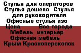 Стулья для операторов, Стулья дешево, Стулья для руководителя,Офисные стулья изо › Цена ­ 450 - Все города Мебель, интерьер » Офисная мебель   . Крым,Красноперекопск